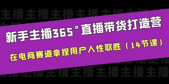 （6389期）新手主播365°直播带货·打造营，在电商赛道拿捏用户人性取胜（14节课）插图