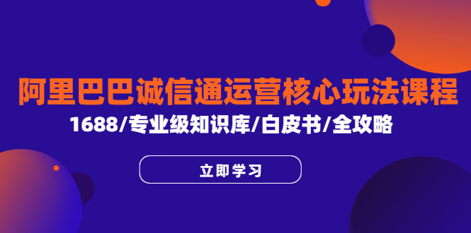 （6221期）阿里巴巴诚信通运营核心玩法课程，1688/专业级知识库/白皮书/全攻略插图