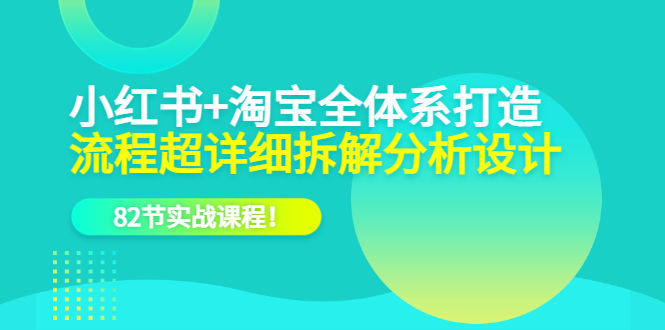 （6172期）小红书+淘宝·全体系打造，流程超详细拆解分析设计，82节实战课程！插图