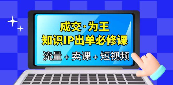 （6159期）成交·为王，知识·IP出单必修课（流量+卖课+短视频）插图