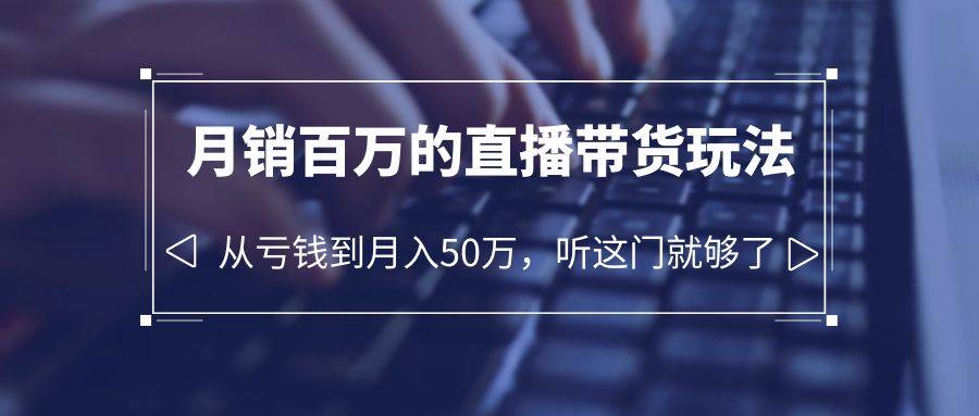 （6196期）老板必学：月销-百万的直播带货玩法，从亏钱到月入50万，听这门就够了插图