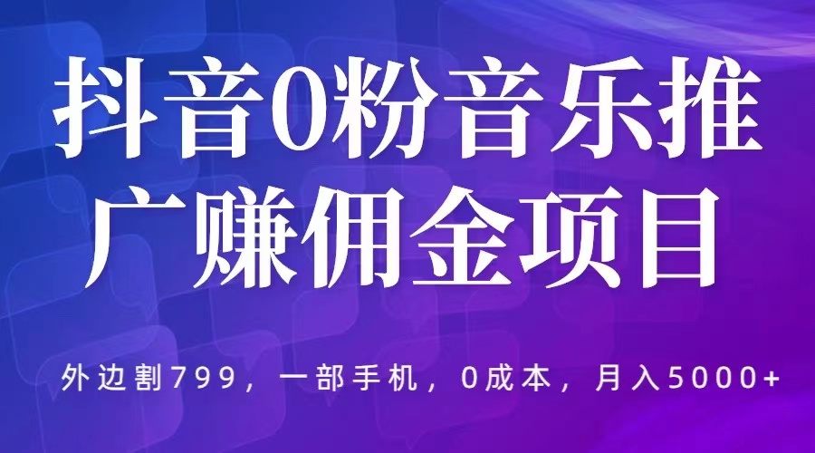 （5815期）抖音0粉音乐推广赚佣金项目，外边割799，一部手机0成本就可操作，月入5000+插图