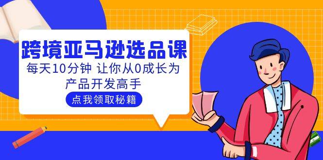 （5776期）聪明人都在学的跨境亚马逊选品课：每天10分钟 让你从0成长为产品开发高手插图