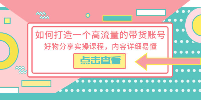 （5761期）如何打造一个高流量的带货账号，好物分享实操课程，内容详细易懂插图