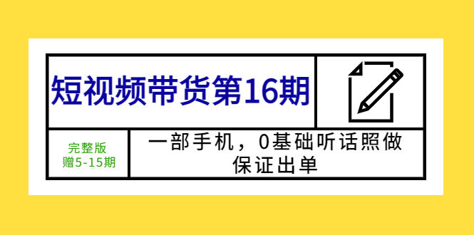 （5711期）短视频带货第16期：一部手机，0基础听话照做，保证出单 (完整版 赠5-15期)插图