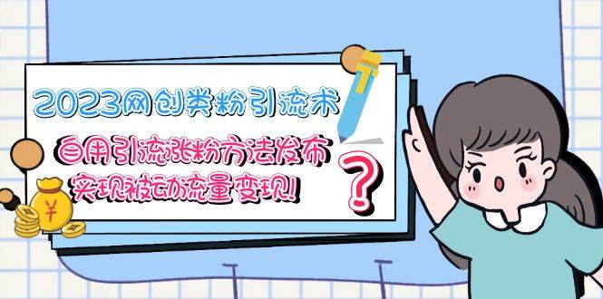 （5534期）2023网创类粉引流术，自用引流涨粉方法发布，实现被动流量变现！插图