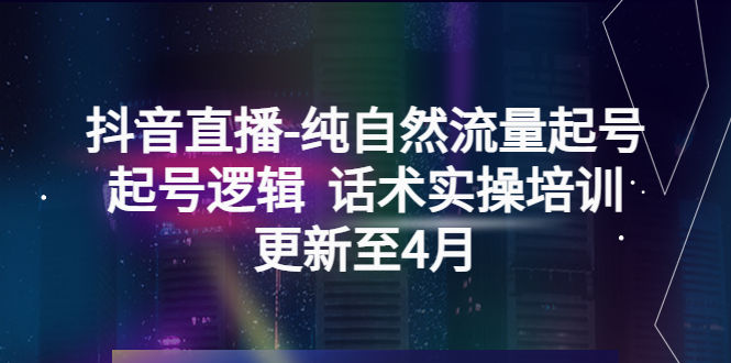 （5528期）抖音直播-纯自然流量起号，起号逻辑  话术实操培训（更新至4月）插图