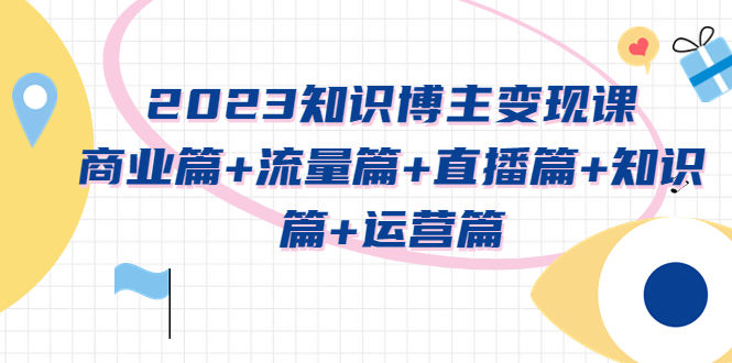 （5529期）2023知识博主变现实战进阶课：商业篇+流量篇+直播篇+知识篇+运营篇插图