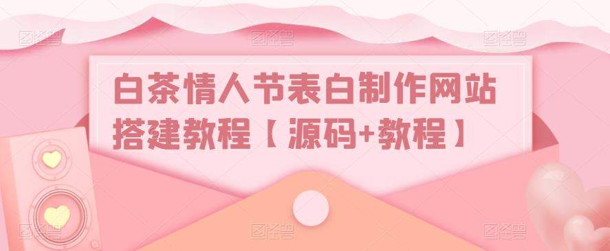（5306期）白茶情人节表白制作网站搭建教程【源码+视频教程】插图