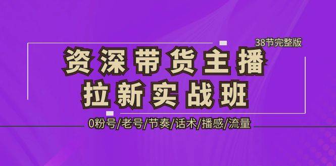 （5191期）资深·带货主播拉新实战班，0粉号/老号/节奏/话术/播感/流量-38节完整版插图