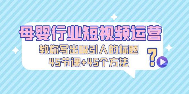 （5146期）母婴行业短视频运营：教你写个吸引人的标题，45节课+45个方法插图