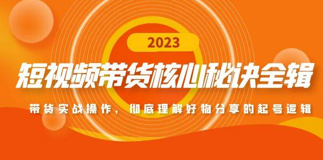 （4904期）短视频带货核心秘诀全辑：带货实战操作，彻底理解好物分享的起号逻辑插图