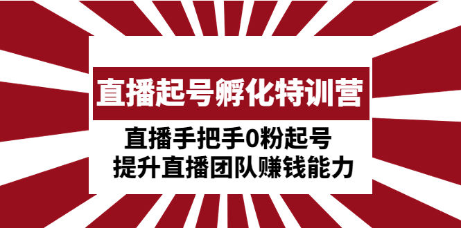 （4864期）直播起号孵化特训营：直播手把手0粉起号  提升直播团队赚钱能力插图