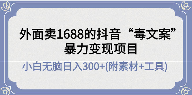 （4234期）外面卖1688抖音“毒文案”暴力变现项目 小白无脑日入300+(几十G素材+工具)插图