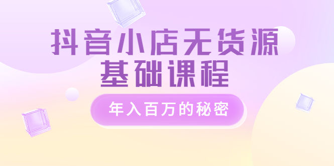 （3288期）抖音小店无货源基础课程，年入百万的秘密插图
