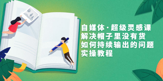 （3058期）自媒体·超级灵感课，解决帽子里没有货，如何持续输出的问题，实操教程插图