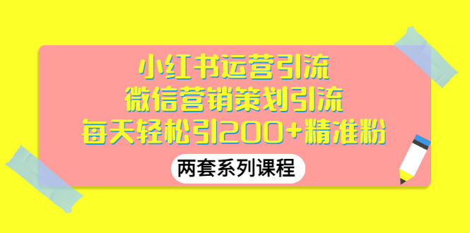 （2888期）小红书运营引流+微信营销策划引流，每天轻松引200+精准粉（两套系列课程）插图
