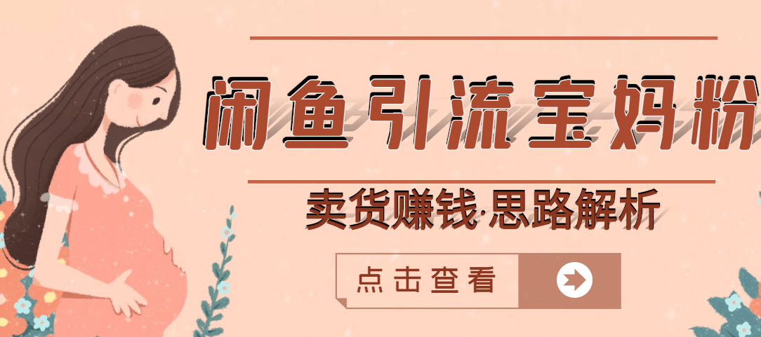 （2709期）闲鱼引流宝妈粉+卖货赚钱 一个月收益30000+（实操视频教程）插图