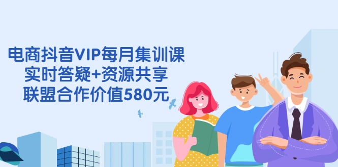 (2530期)电商抖音VIP每月集训课+实时答疑+资源共享+联盟合作价值580元插图 (2530期)电商抖音VIP每月集训课+实时答疑+资源共享+联盟合作价值580元插图