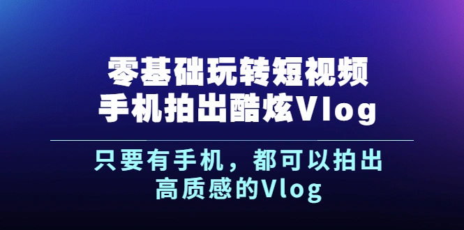 (2500期)《零基础玩转短视频手机拍出酷炫Vlog》只要有手机,都可以拍出高质感的Vlog插图 (2500期)《零基础玩转短视频手机拍出酷炫Vlog》只要有手机,都可以拍出高质感的Vlog插图