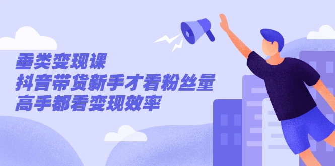(2499期)张sir·垂类变现课,抖音带货新手才看粉丝量,高手都看变现效率插图 (2499期)张sir·垂类变现课,抖音带货新手才看粉丝量,高手都看变现效率插图