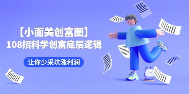 (2470期)【小而美创富圈】,108招科学创富底层逻辑,让你少采坑涨利润插图 (2470期)【小而美创富圈】,108招科学创富底层逻辑,让你少采坑涨利润插图