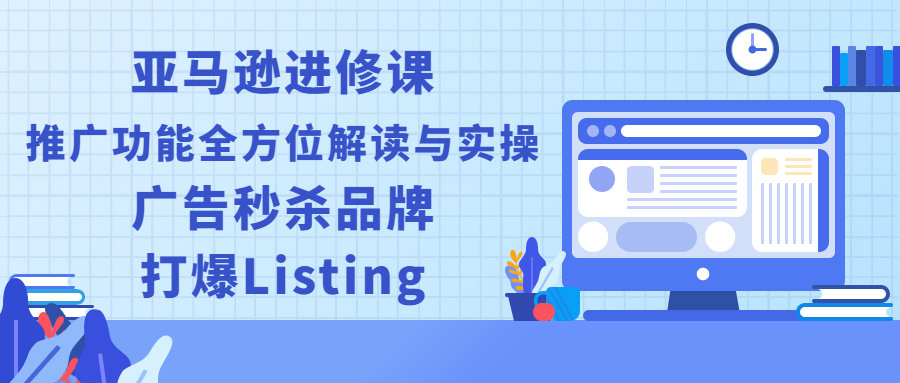 （2451期）亚马逊进修课：推广功能全方位解读与实操：广告秒杀品牌，打爆Listing插图