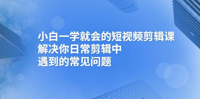 (2467期)小白一学就会的短视频剪辑课,解决你日常剪辑中遇到的常见问题插图 (2467期)小白一学就会的短视频剪辑课,解决你日常剪辑中遇到的常见问题插图