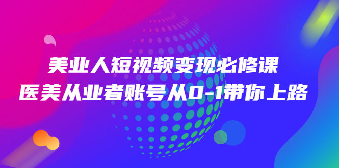 （2462期）美业人短视频变现必修课，医美从业者账号从0-1带你上路插图