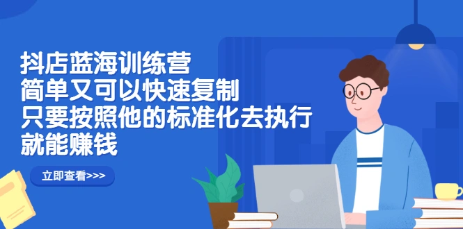 (2428期)抖店蓝海训练营:简单又可以快速复制,只要按照他的标准化去执行就能赚钱插图 (2428期)抖店蓝海训练营:简单又可以快速复制,只要按照他的标准化去执行就能赚钱插图