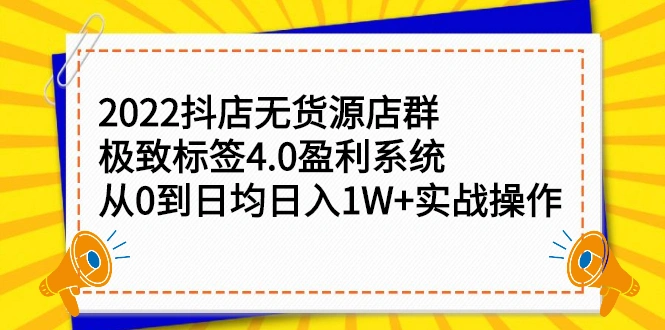 (2357期)2022抖店无货源店群,极致标签4.0盈利系统:从0到日均日入1W+实战操作插图 (2357期)2022抖店无货源店群,极致标签4.0盈利系统:从0到日均日入1W+实战操作插图