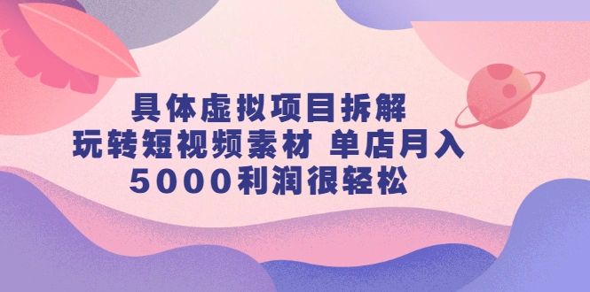 (2313期)具体虚拟项目拆解,玩转短视频素材 单店月入5000利润很轻松【视频课程】插图 (2313期)具体虚拟项目拆解,玩转短视频素材 单店月入5000利润很轻松【视频课程】插图