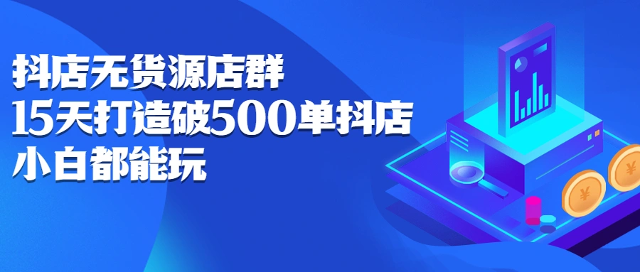 (2275期)抖店无货源店群:15天打造破500单抖店,小白都能玩插图 (2275期)抖店无货源店群:15天打造破500单抖店,小白都能玩插图