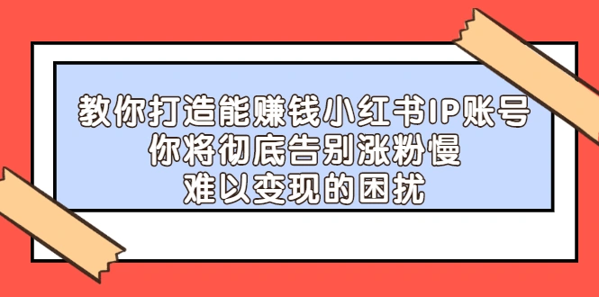 (2266期)教你打造能赚钱小红书IP账号:你将彻底告别涨粉慢,难以变现的困扰插图 (2266期)教你打造能赚钱小红书IP账号:你将彻底告别涨粉慢,难以变现的困扰插图