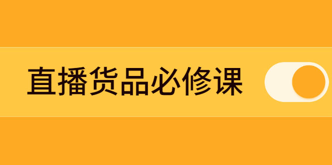 （2269期）直播货品必修课：五堂课程解析直播间选品、测品、排品、打品的底层运营逻辑插图