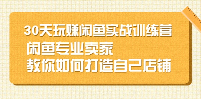 (2247期)30天玩赚闲鱼实战训练营,闲鱼专业卖家教你如何打造自己店铺插图 (2247期)30天玩赚闲鱼实战训练营,闲鱼专业卖家教你如何打造自己店铺插图