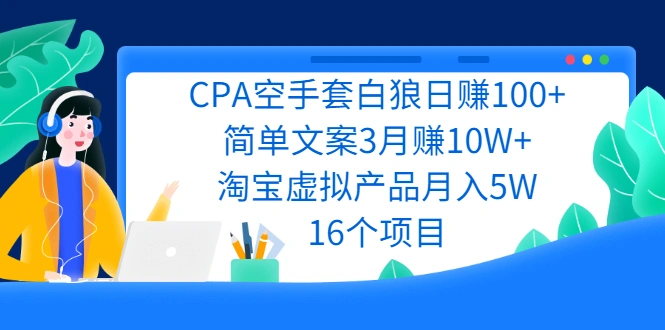 (2240期)CPA空手套白狼日赚100+简单文案3月赚10W+淘宝虚拟产品月入5W(16个项目)插图 (2240期)CPA空手套白狼日赚100+简单文案3月赚10W+淘宝虚拟产品月入5W(16个项目)插图