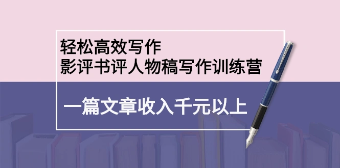 (2230期)轻松高效写作:影评书评人物稿写作训练营:一篇文章收入千元以上插图 (2230期)轻松高效写作:影评书评人物稿写作训练营:一篇文章收入千元以上插图