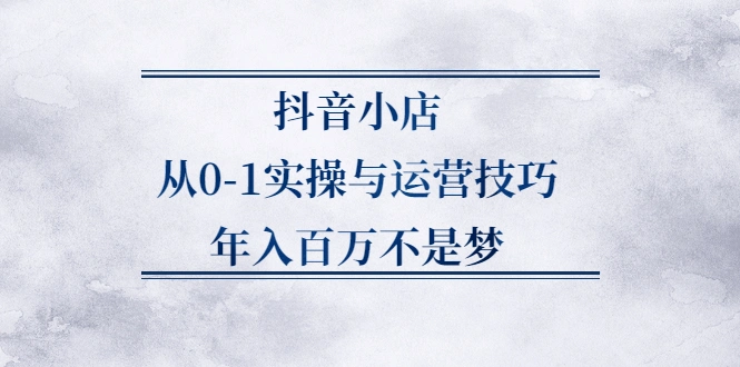 (2227期)抖音小店从0-1实操与运营技巧,年入百万不是梦插图 (2227期)抖音小店从0-1实操与运营技巧,年入百万不是梦插图