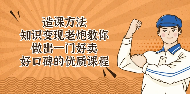 (2223期)造课方法:知识变现老炮教你做出一门好卖、好口碑的优质课程插图 (2223期)造课方法:知识变现老炮教你做出一门好卖、好口碑的优质课程插图