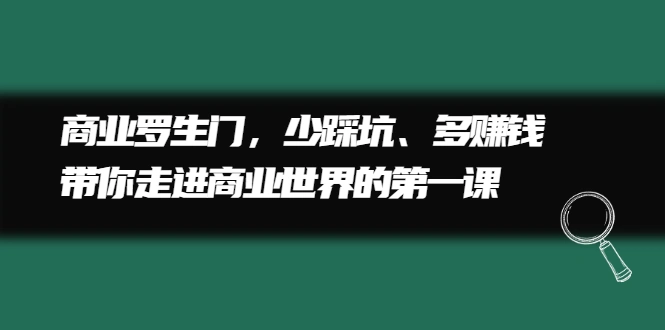 (2211期)商业罗生门,少踩坑、多赚钱带你走进商业世界的第一课插图 (2211期)商业罗生门,少踩坑、多赚钱带你走进商业世界的第一课插图