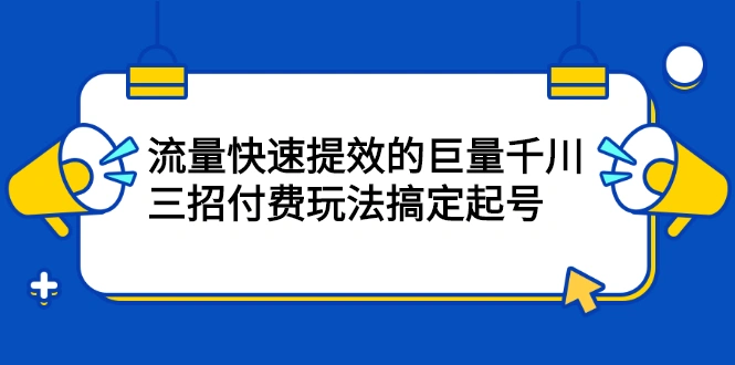 (2178期)网川·流量快速提效的巨量千川,三招付费玩法搞定起号插图 (2178期)网川·流量快速提效的巨量千川,三招付费玩法搞定起号插图