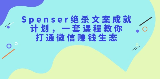 (2179期)Spenser绝杀文案成就计划,一套课程教你打通微信赚钱生态插图 (2179期)Spenser绝杀文案成就计划,一套课程教你打通微信赚钱生态插图