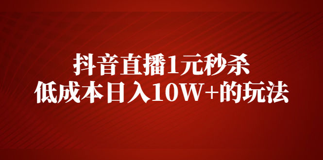 （2127期）抖音直播1元秒杀，低成本日入10W+的玩法【视频课程】插图