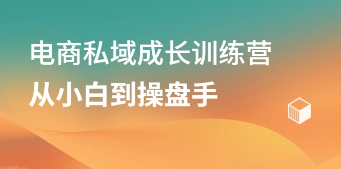 (2120期)电商私域成长训练营,从小白到操盘手插图 (2120期)电商私域成长训练营,从小白到操盘手插图