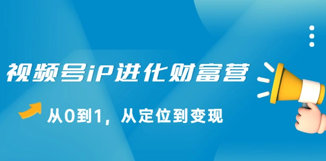 (2115期)视频号iP进化财富营,从0到1,从定位到变现赚钱插图 (2115期)视频号iP进化财富营,从0到1,从定位到变现赚钱插图