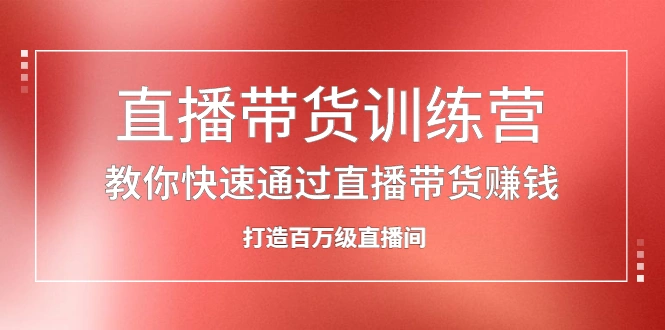 (2086期)直播带货训练营,教你快速通过直播带货赚钱,打造百万级直播间插图 (2086期)直播带货训练营,教你快速通过直播带货赚钱,打造百万级直播间插图
