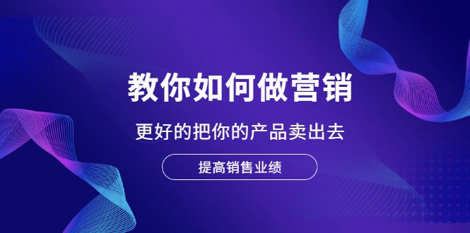 (2028期)教你如何做营销,更好的把你的产品卖出去 提高销售业绩插图 (2028期)教你如何做营销,更好的把你的产品卖出去 提高销售业绩插图