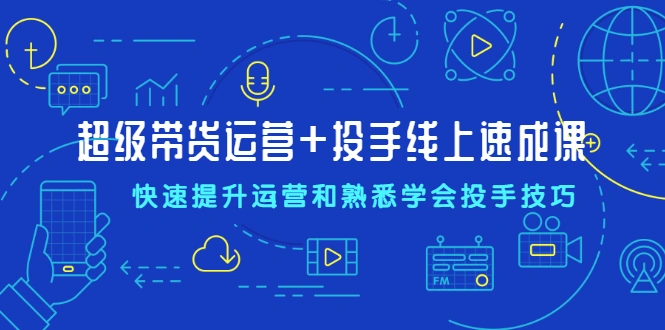 (2026期)超级带货运营+投手线上速成课,快速提升运营和熟悉学会投手技巧插图 (2026期)超级带货运营+投手线上速成课,快速提升运营和熟悉学会投手技巧插图