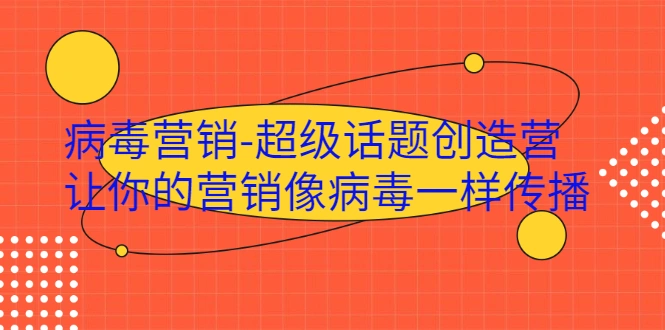(1991期)·病毒营销-超级话题创造营,让你的营销像病毒一样传播插图 (1991期)·病毒营销-超级话题创造营,让你的营销像病毒一样传播插图